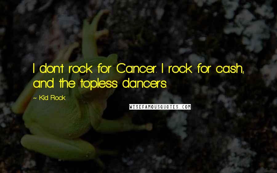 Kid Rock Quotes: I don't rock for Cancer. I rock for cash, and the topless dancers.