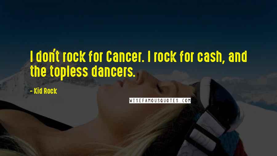 Kid Rock Quotes: I don't rock for Cancer. I rock for cash, and the topless dancers.