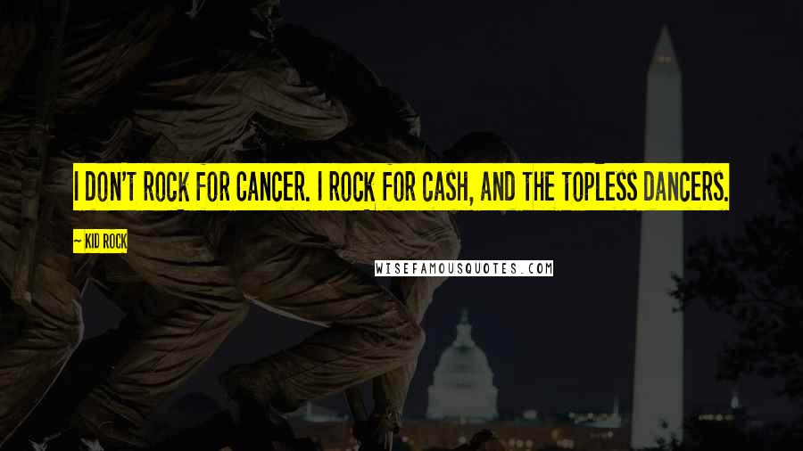 Kid Rock Quotes: I don't rock for Cancer. I rock for cash, and the topless dancers.