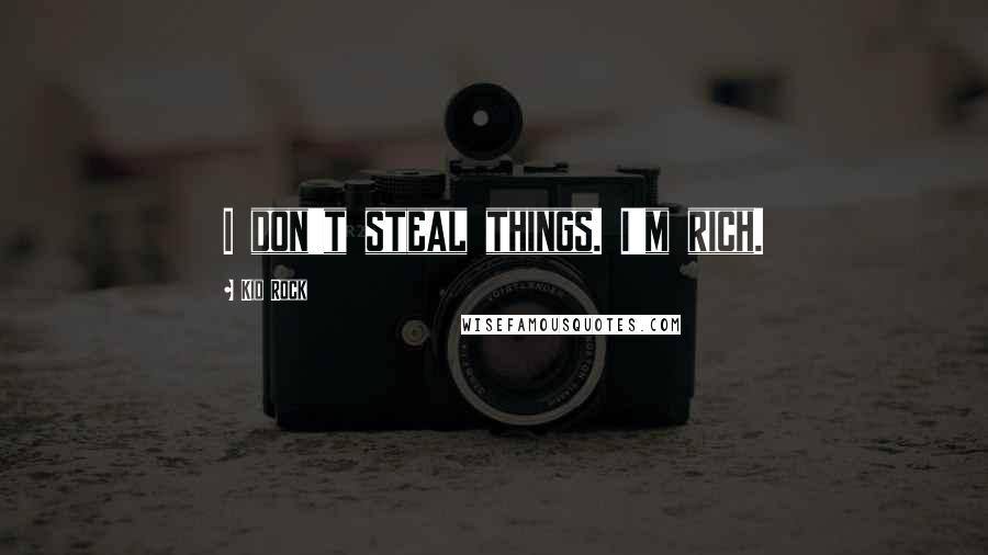 Kid Rock Quotes: I don't steal things. I'm rich.