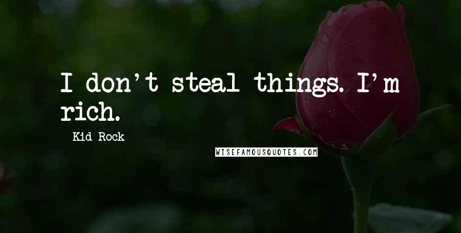 Kid Rock Quotes: I don't steal things. I'm rich.