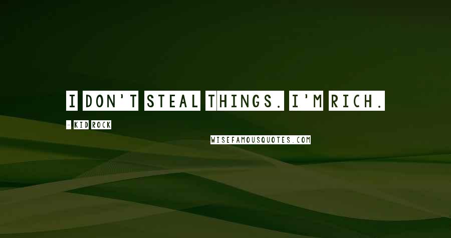 Kid Rock Quotes: I don't steal things. I'm rich.