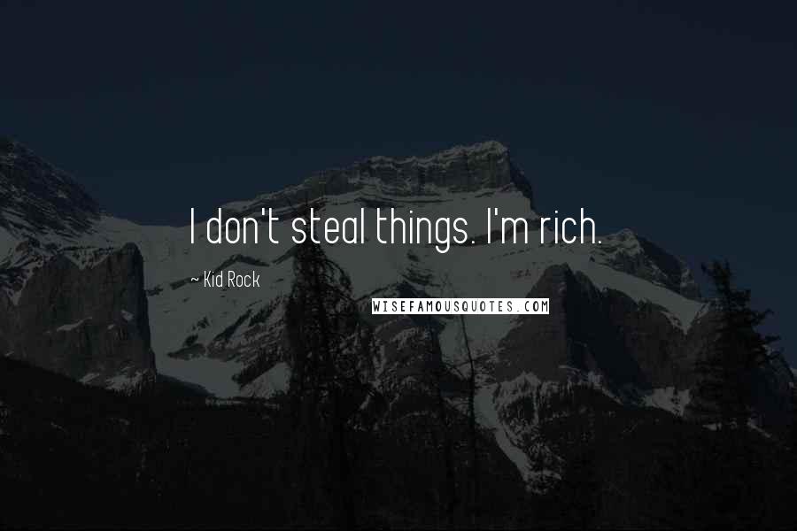 Kid Rock Quotes: I don't steal things. I'm rich.