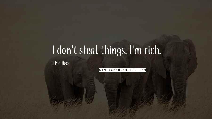Kid Rock Quotes: I don't steal things. I'm rich.