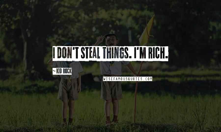 Kid Rock Quotes: I don't steal things. I'm rich.