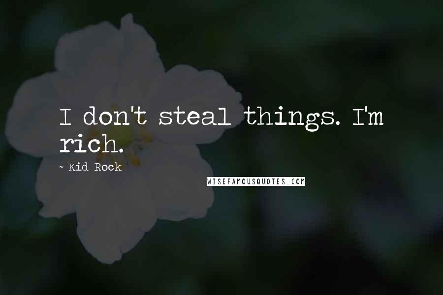 Kid Rock Quotes: I don't steal things. I'm rich.