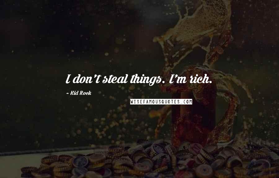 Kid Rock Quotes: I don't steal things. I'm rich.