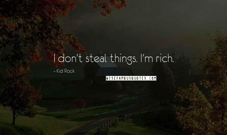 Kid Rock Quotes: I don't steal things. I'm rich.