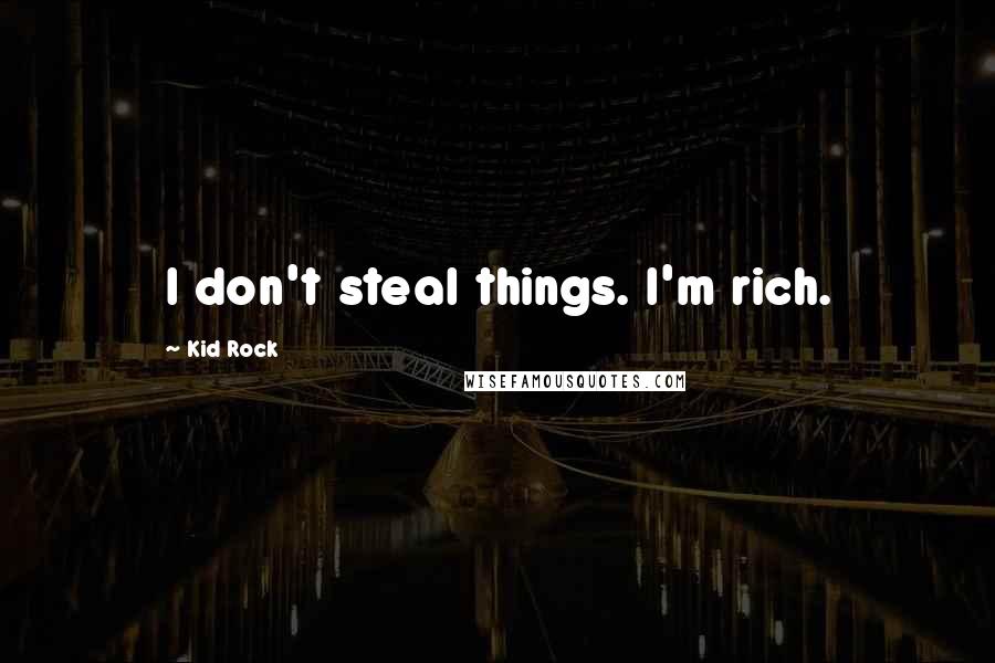 Kid Rock Quotes: I don't steal things. I'm rich.