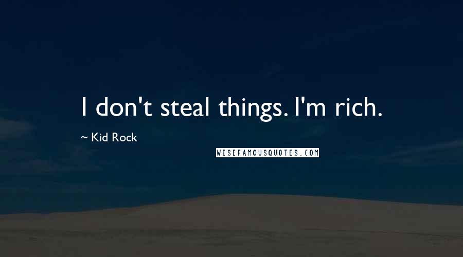 Kid Rock Quotes: I don't steal things. I'm rich.