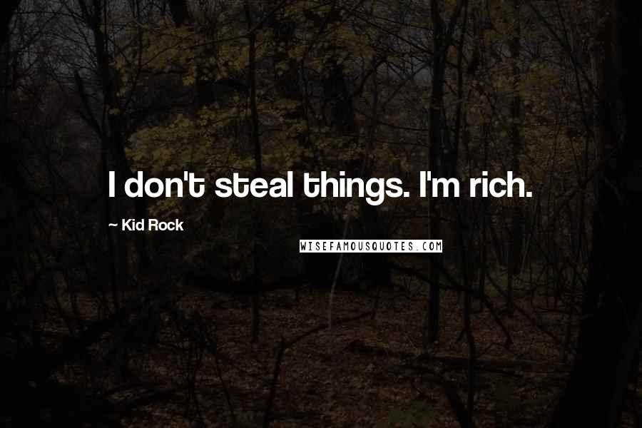 Kid Rock Quotes: I don't steal things. I'm rich.
