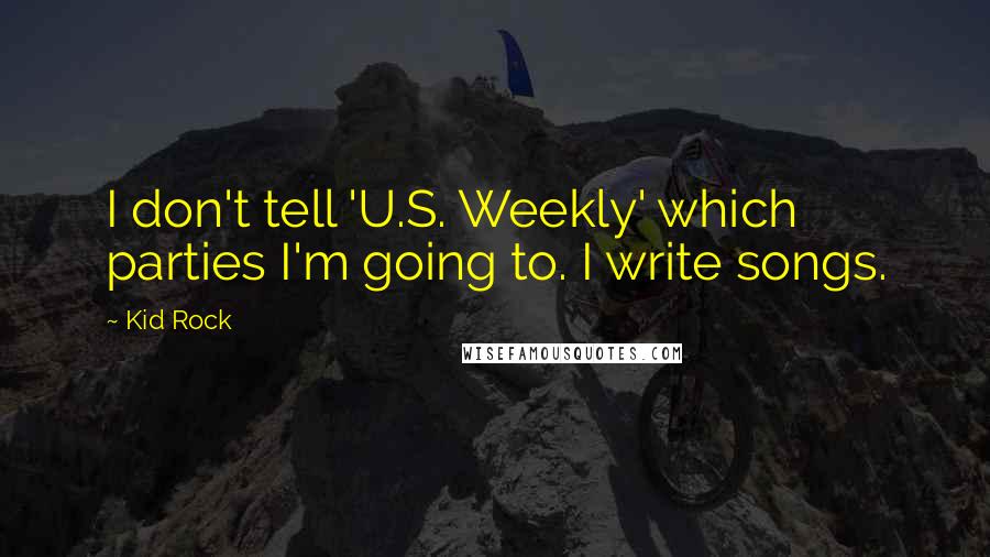 Kid Rock Quotes: I don't tell 'U.S. Weekly' which parties I'm going to. I write songs.