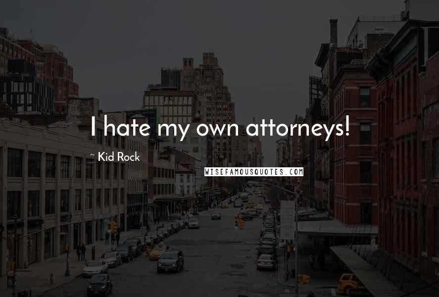 Kid Rock Quotes: I hate my own attorneys!