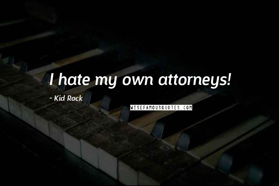 Kid Rock Quotes: I hate my own attorneys!