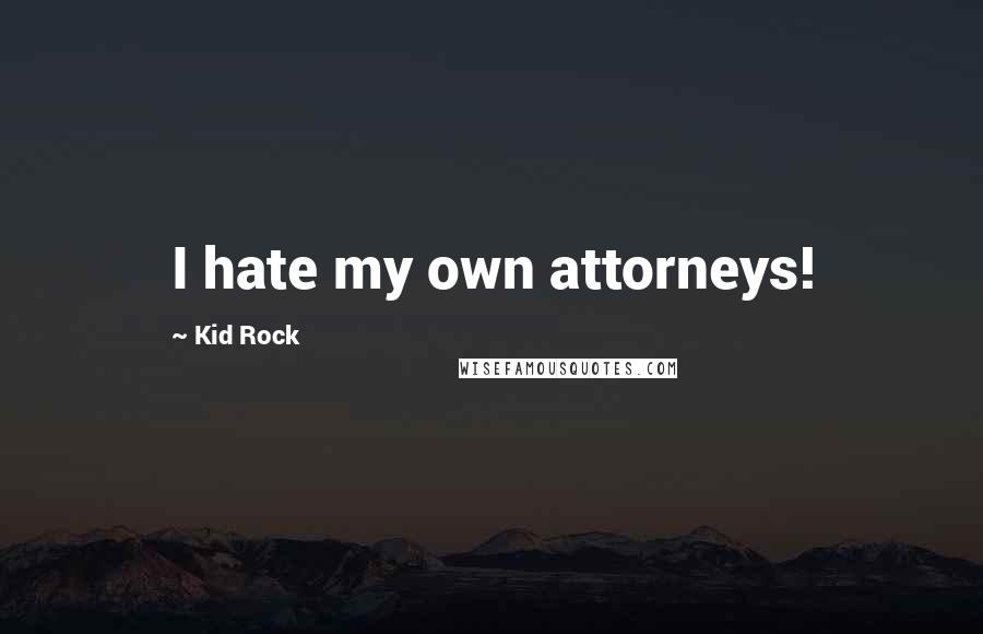 Kid Rock Quotes: I hate my own attorneys!