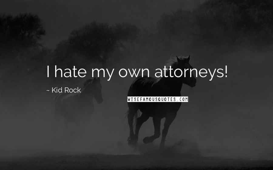 Kid Rock Quotes: I hate my own attorneys!