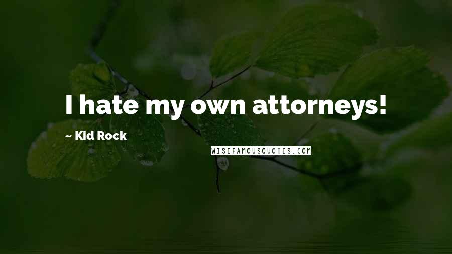 Kid Rock Quotes: I hate my own attorneys!
