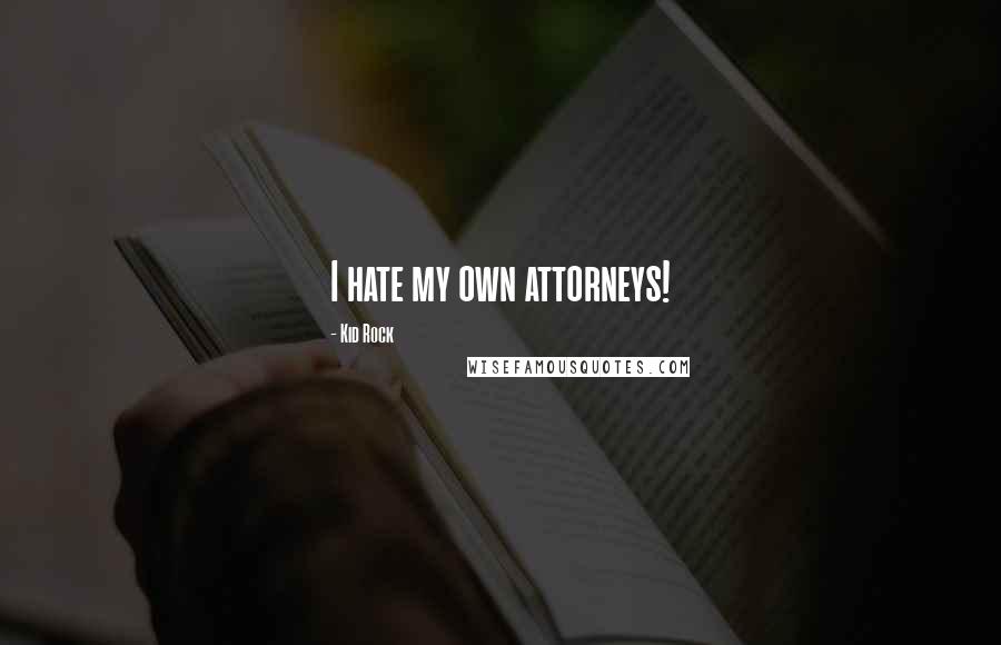 Kid Rock Quotes: I hate my own attorneys!