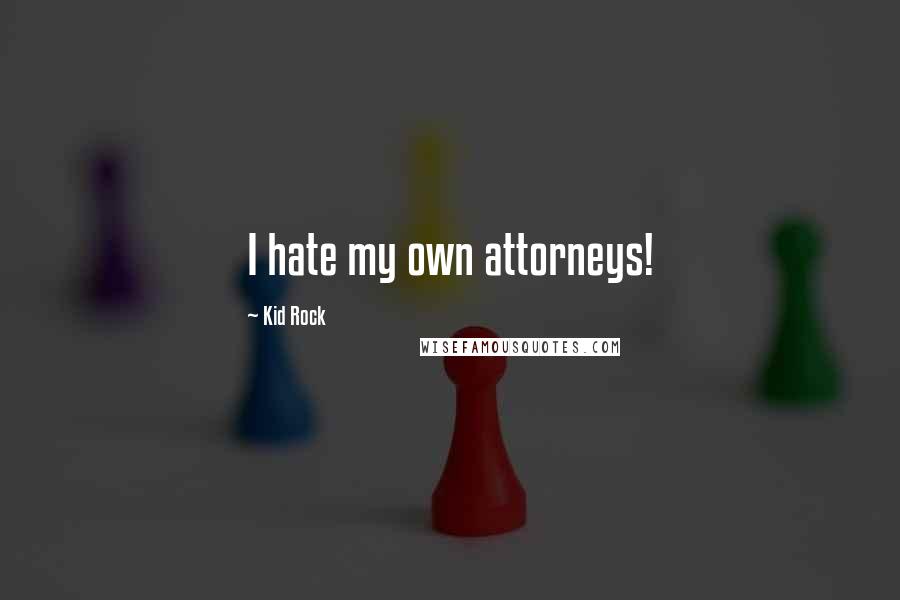 Kid Rock Quotes: I hate my own attorneys!