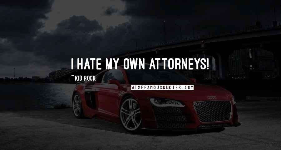 Kid Rock Quotes: I hate my own attorneys!