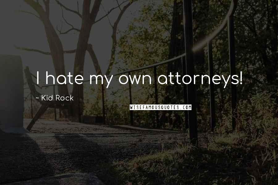Kid Rock Quotes: I hate my own attorneys!