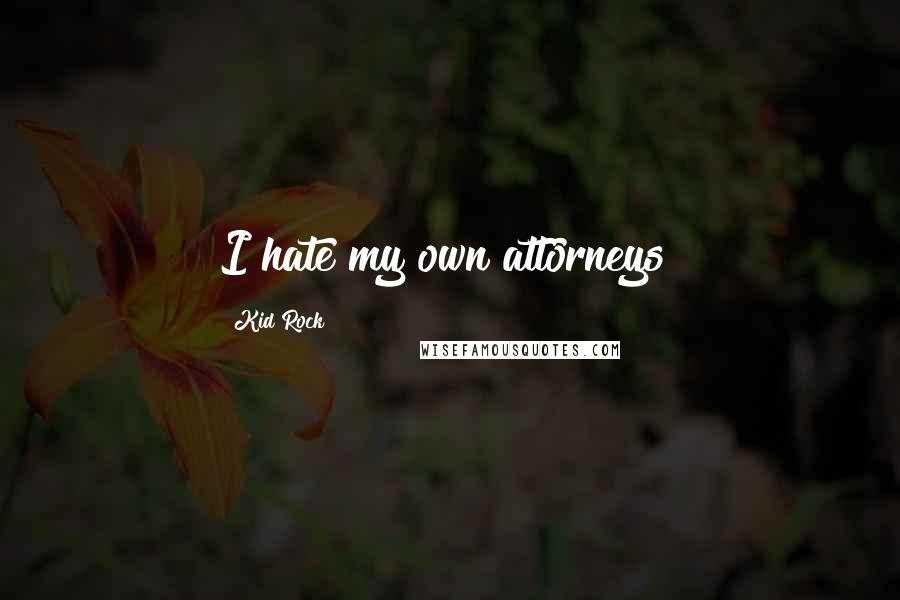 Kid Rock Quotes: I hate my own attorneys!