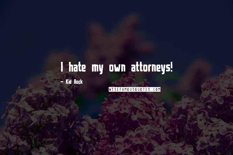 Kid Rock Quotes: I hate my own attorneys!