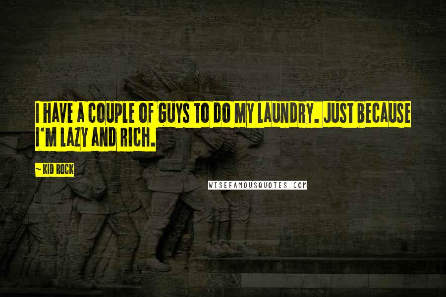 Kid Rock Quotes: I have a couple of guys to do my laundry. Just because I'm lazy and rich.