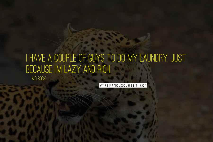 Kid Rock Quotes: I have a couple of guys to do my laundry. Just because I'm lazy and rich.