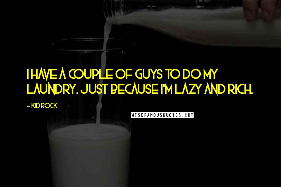 Kid Rock Quotes: I have a couple of guys to do my laundry. Just because I'm lazy and rich.