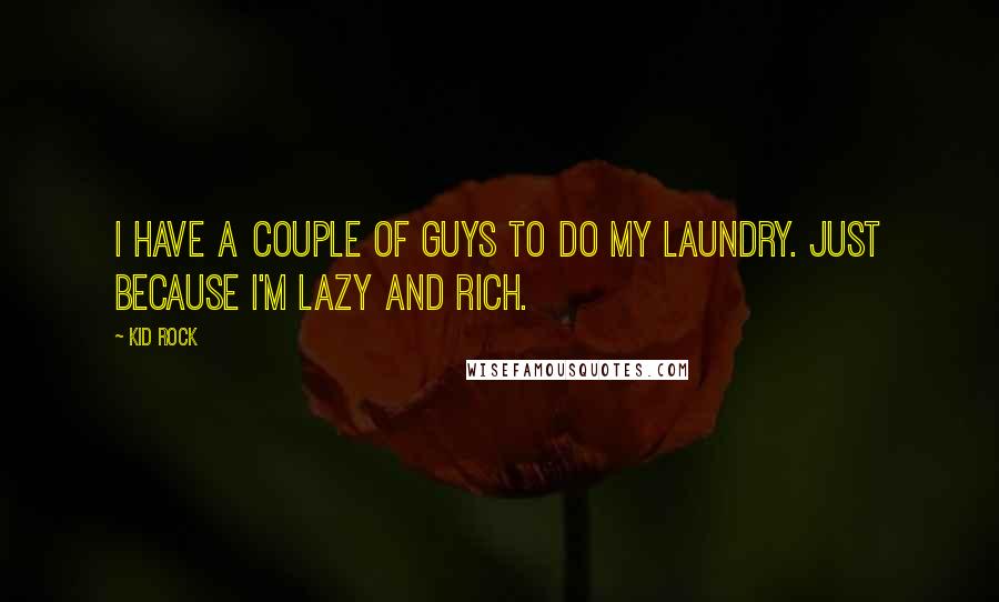 Kid Rock Quotes: I have a couple of guys to do my laundry. Just because I'm lazy and rich.