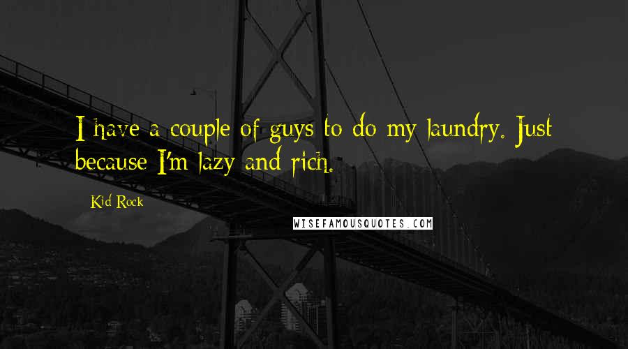 Kid Rock Quotes: I have a couple of guys to do my laundry. Just because I'm lazy and rich.