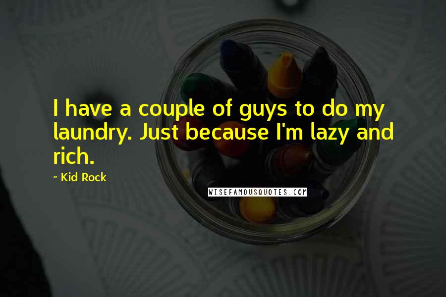 Kid Rock Quotes: I have a couple of guys to do my laundry. Just because I'm lazy and rich.