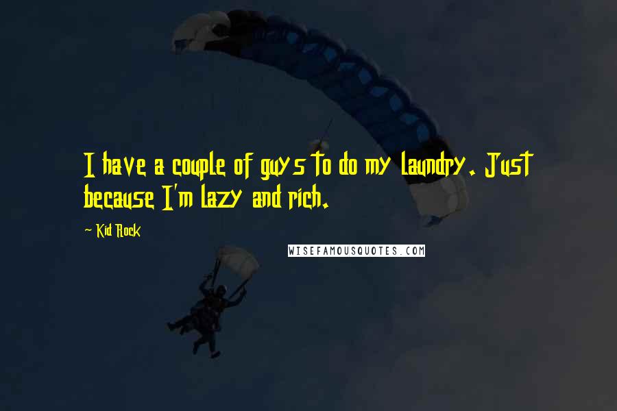 Kid Rock Quotes: I have a couple of guys to do my laundry. Just because I'm lazy and rich.