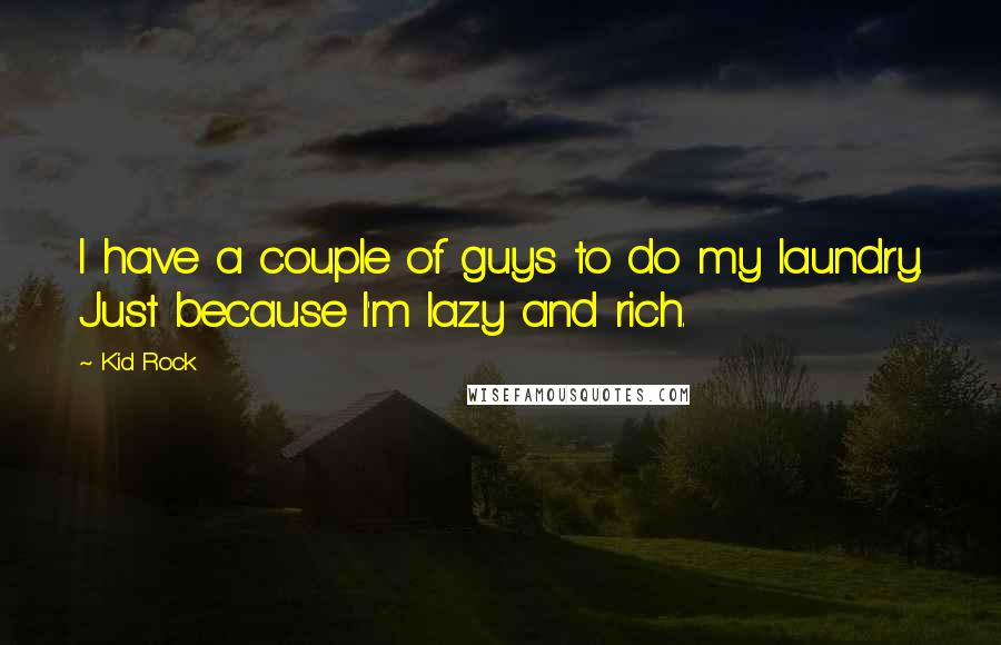 Kid Rock Quotes: I have a couple of guys to do my laundry. Just because I'm lazy and rich.