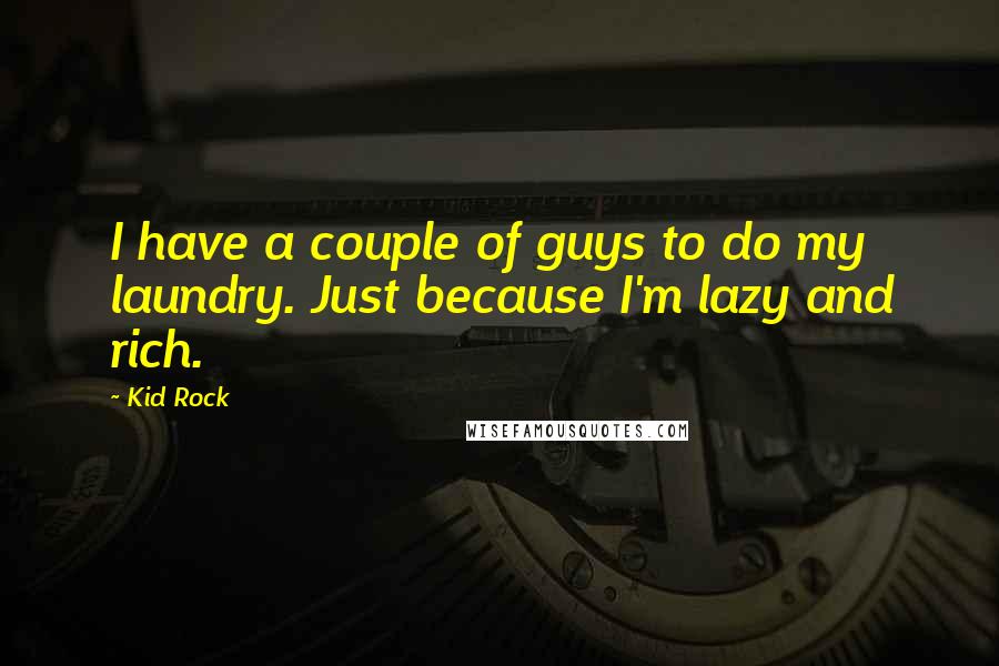 Kid Rock Quotes: I have a couple of guys to do my laundry. Just because I'm lazy and rich.