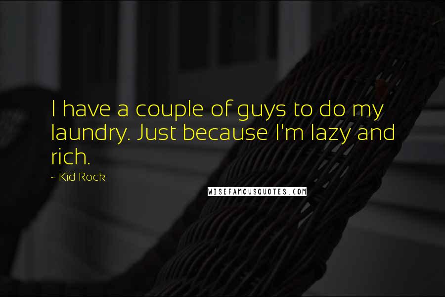 Kid Rock Quotes: I have a couple of guys to do my laundry. Just because I'm lazy and rich.