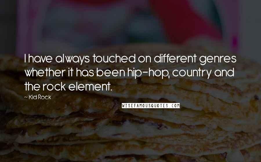 Kid Rock Quotes: I have always touched on different genres whether it has been hip-hop, country and the rock element.