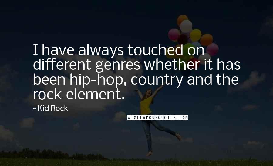 Kid Rock Quotes: I have always touched on different genres whether it has been hip-hop, country and the rock element.