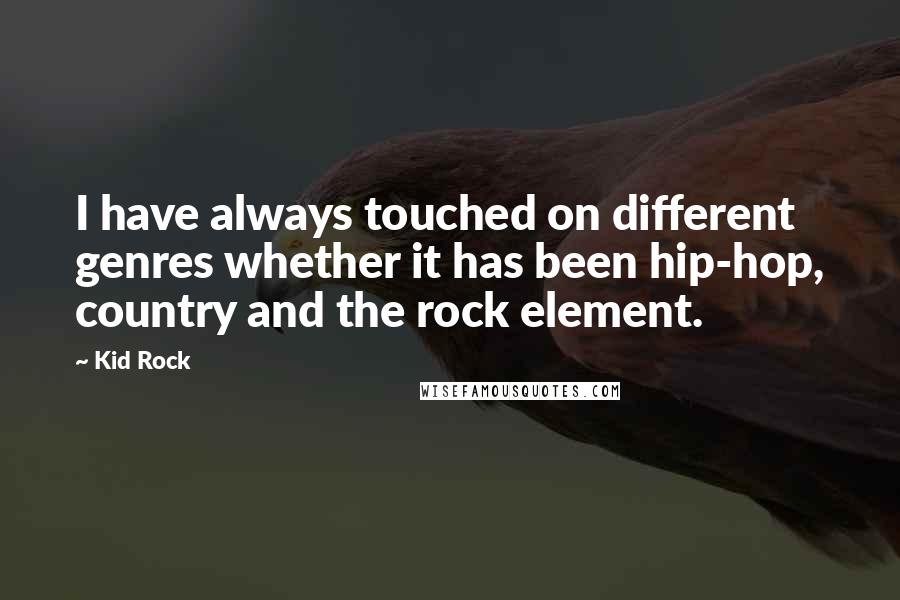 Kid Rock Quotes: I have always touched on different genres whether it has been hip-hop, country and the rock element.