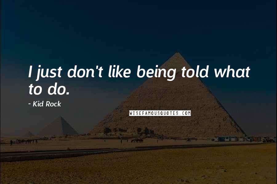 Kid Rock Quotes: I just don't like being told what to do.