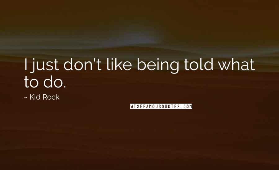 Kid Rock Quotes: I just don't like being told what to do.