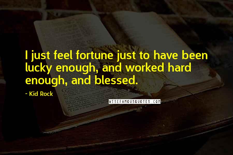 Kid Rock Quotes: I just feel fortune just to have been lucky enough, and worked hard enough, and blessed.