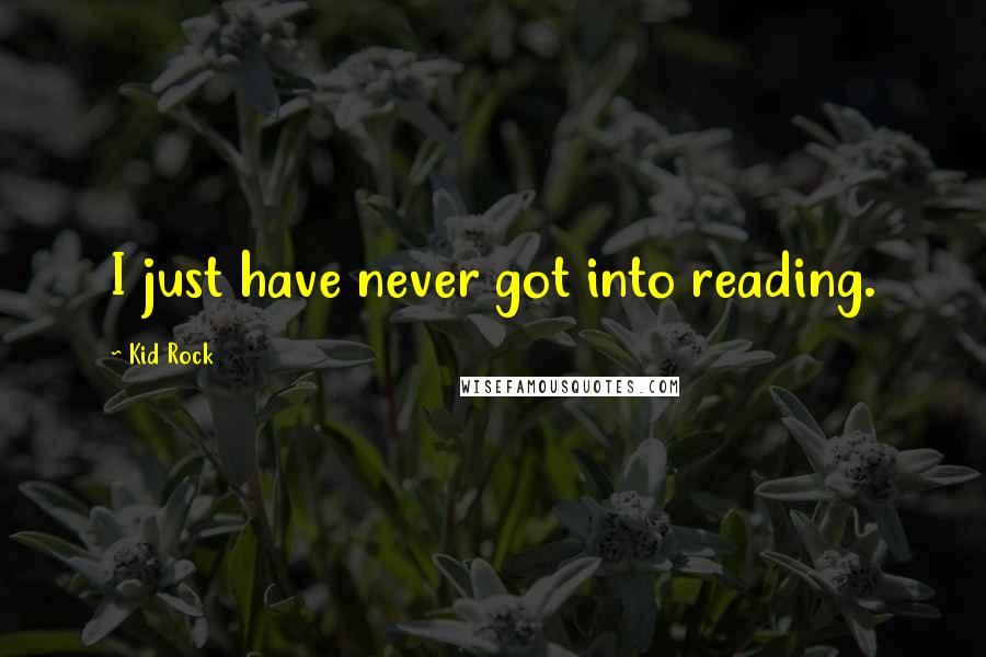 Kid Rock Quotes: I just have never got into reading.