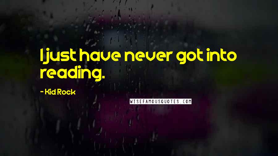 Kid Rock Quotes: I just have never got into reading.