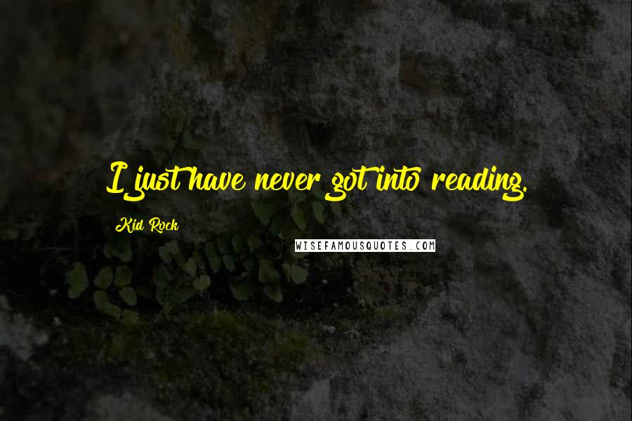 Kid Rock Quotes: I just have never got into reading.