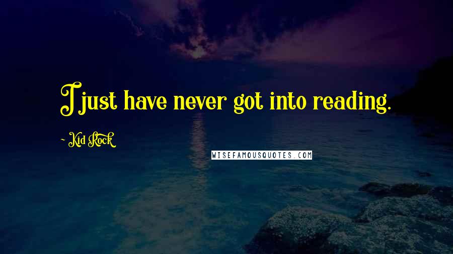 Kid Rock Quotes: I just have never got into reading.