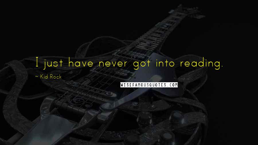 Kid Rock Quotes: I just have never got into reading.
