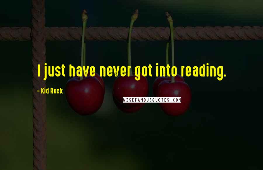 Kid Rock Quotes: I just have never got into reading.
