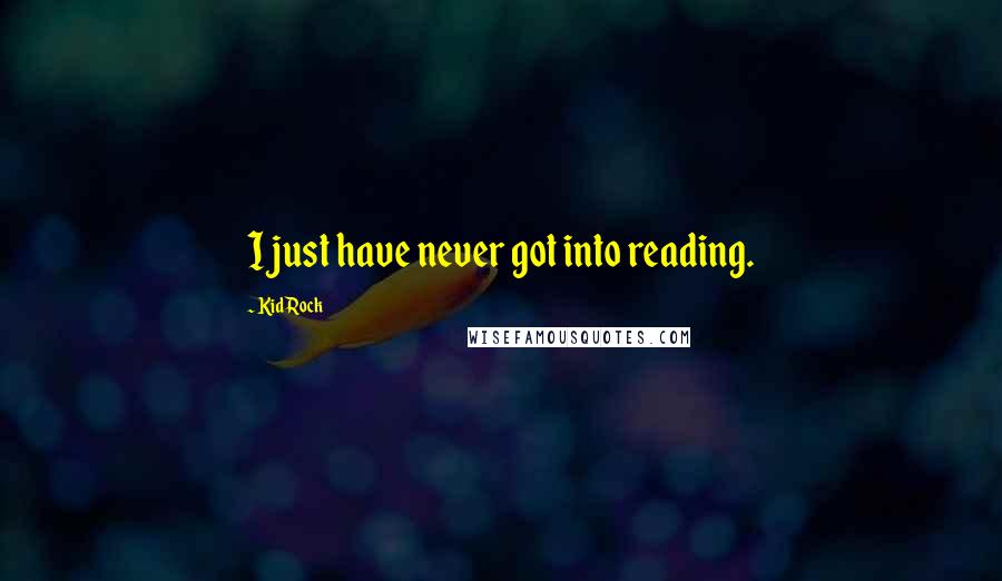 Kid Rock Quotes: I just have never got into reading.